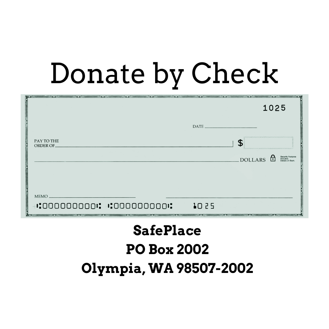 Donate by check, SafePlace PO box 2002 Olympia WA 98507-2002. Picture of a blank green check.